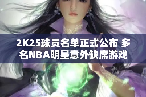 2K25球員名單正式公布 多名NBA明星意外缺席游戲