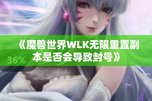 《魔獸世界WLK無限重置副本是否會導(dǎo)致封號》