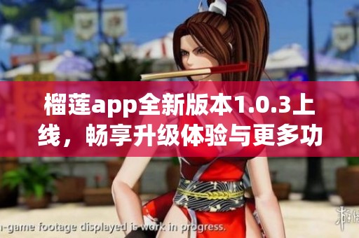 榴蓮app全新版本1.0.3上線，暢享升級體驗與更多功能