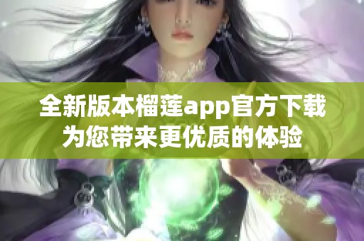 全新版本榴蓮app官方下載為您帶來更優(yōu)質的體驗