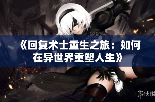 《回復(fù)術(shù)士重生之旅：如何在異世界重塑人生》