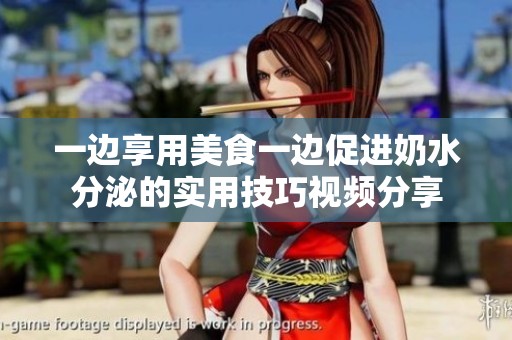 一邊享用美食一邊促進(jìn)奶水分泌的實(shí)用技巧視頻分享