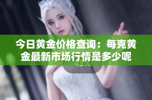 今日黃金價格查詢：每克黃金最新市場行情是多少呢
