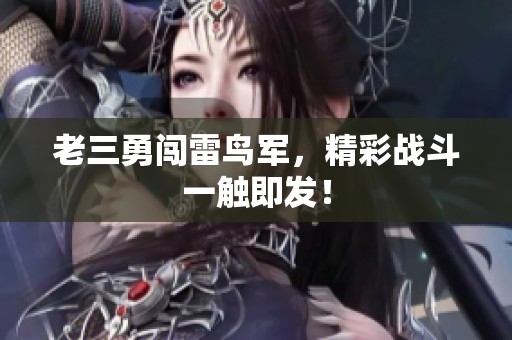 老三勇闖雷鳥軍，精彩戰(zhàn)斗一觸即發(fā)！