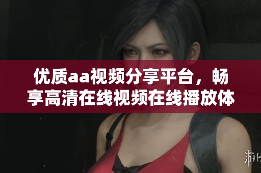 優(yōu)質(zhì)aa視頻分享平臺，暢享高清在線視頻在線播放體驗