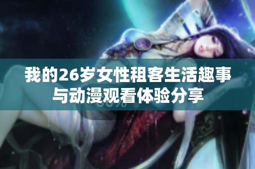 我的26歲女性租客生活趣事與動漫觀看體驗分享