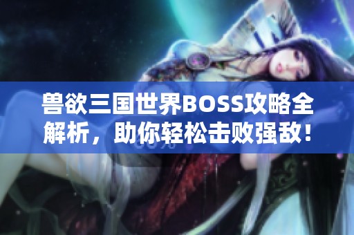 獸欲三國世界BOSS攻略全解析，助你輕松擊敗強(qiáng)敵！