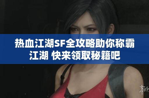 熱血江湖SF全攻略助你稱霸江湖 快來(lái)領(lǐng)取秘籍吧