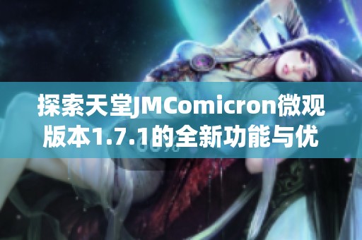 探索天堂JMComicron微觀版本1.7.1的全新功能與優(yōu)化體驗(yàn)