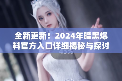 全新更新！2024年暗黑爆料官方入口詳細(xì)揭秘與探討