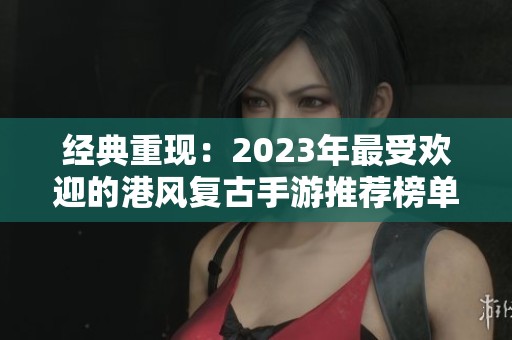 經(jīng)典重現(xiàn)：2023年最受歡迎的港風(fēng)復(fù)古手游推薦榜單