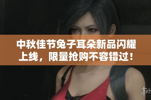 中秋佳節(jié)兔子耳朵新品閃耀上線，限量搶購不容錯(cuò)過！