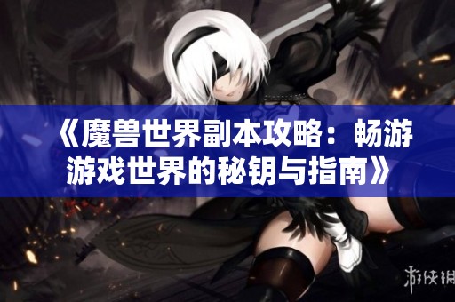 《魔獸世界副本攻略：暢游游戲世界的秘鑰與指南》