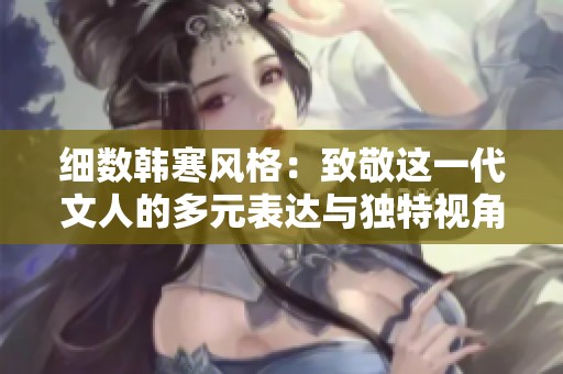 細(xì)數(shù)韓寒風(fēng)格：致敬這一代文人的多元表達(dá)與獨(dú)特視角