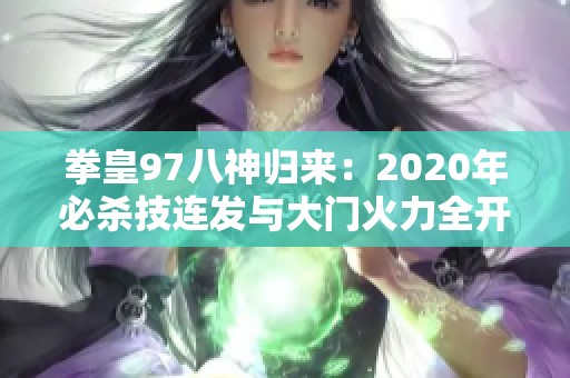 拳皇97八神歸來：2020年必殺技連發(fā)與大門火力全開的強(qiáng)勢(shì)吸血秀
