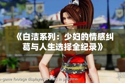 《白潔系列：少婦的情感糾葛與人生選擇全紀(jì)錄》