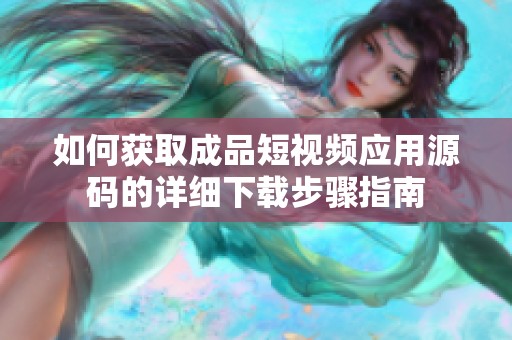 如何獲取成品短視頻應(yīng)用源碼的詳細(xì)下載步驟指南