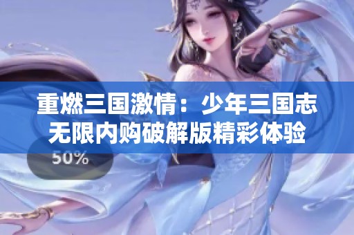 重燃三國激情：少年三國志無限內(nèi)購破解版精彩體驗