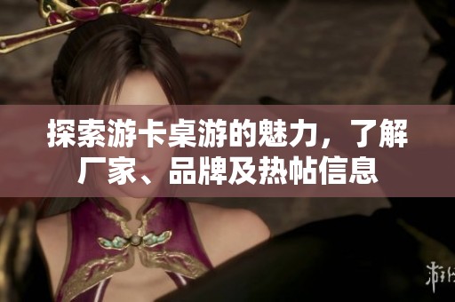 探索游卡桌游的魅力，了解廠家、品牌及熱帖信息