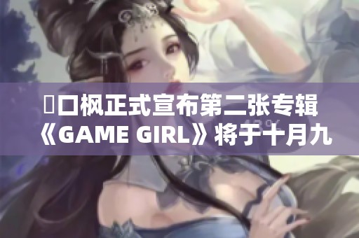 樋口楓正式宣布第二張專輯《GAME GIRL》將于十月九日發(fā)布