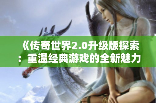 《傳奇世界2.0升級(jí)版探索：重溫經(jīng)典游戲的全新魅力》