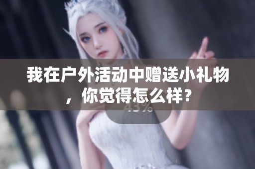 我在戶外活動(dòng)中贈(zèng)送小禮物，你覺得怎么樣？