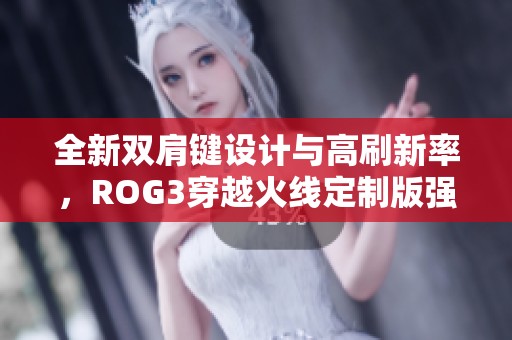 全新雙肩鍵設計與高刷新率，ROG3穿越火線定制版強勢來襲