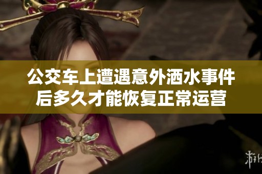 公交車上遭遇意外灑水事件后多久才能恢復(fù)正常運(yùn)營
