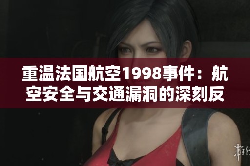 重溫法國航空1998事件：航空安全與交通漏洞的深刻反思