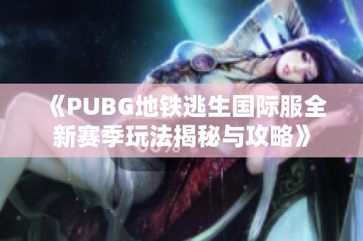 《PUBG地鐵逃生國際服全新賽季玩法揭秘與攻略》