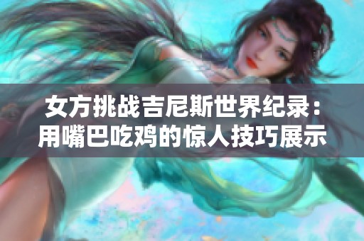 女方挑戰(zhàn)吉尼斯世界紀錄：用嘴巴吃雞的驚人技巧展示