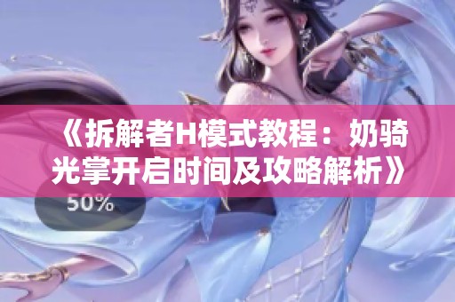 《拆解者H模式教程：奶騎光掌開啟時間及攻略解析》