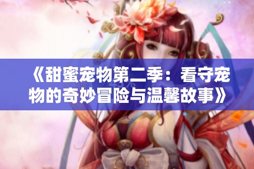 《甜蜜寵物第二季：看守寵物的奇妙冒險(xiǎn)與溫馨故事》