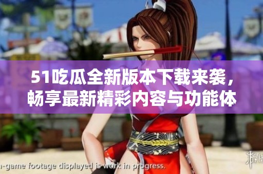 51吃瓜全新版本下載來襲，暢享最新精彩內(nèi)容與功能體驗