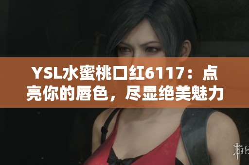 YSL水蜜桃口紅6117：點亮你的唇色，盡顯絕美魅力
