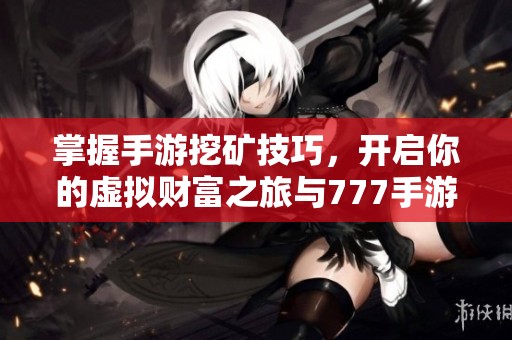 掌握手游挖礦技巧，開啟你的虛擬財富之旅與777手游網(wǎng)一同探索