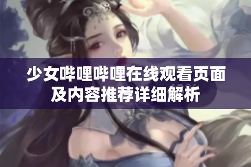 少女嗶哩嗶哩在線觀看頁(yè)面及內(nèi)容推薦詳細(xì)解析
