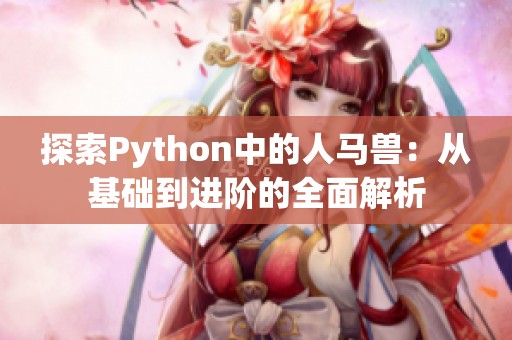 探索Python中的人馬獸：從基礎(chǔ)到進(jìn)階的全面解析