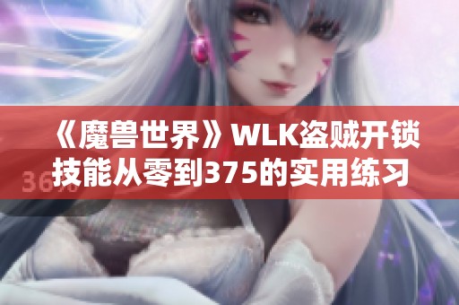 《魔獸世界》WLK盜賊開鎖技能從零到375的實(shí)用練習(xí)指南