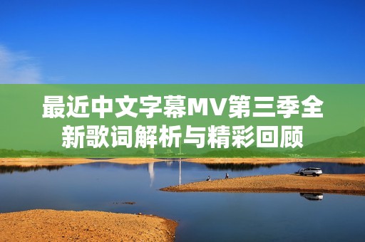 最近中文字幕MV第三季全新歌詞解析與精彩回顧