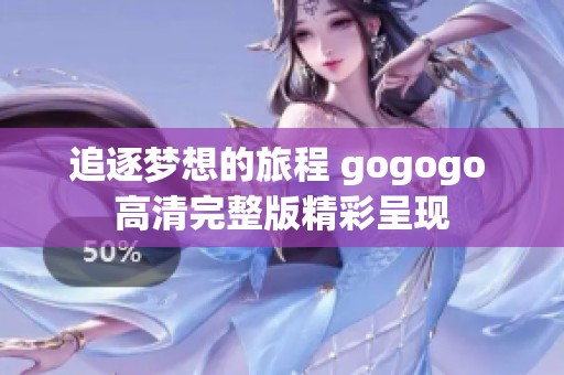 追逐夢(mèng)想的旅程 gogogo 高清完整版精彩呈現(xiàn)