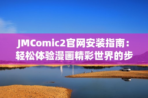 JMComic2官網(wǎng)安裝指南：輕松體驗漫畫精彩世界的步驟解析