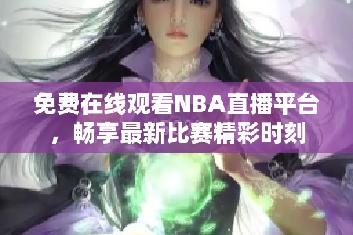 免費在線觀看NBA直播平臺，暢享最新比賽精彩時刻