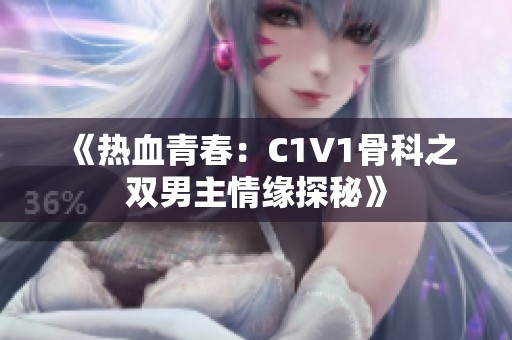 《熱血青春：C1V1骨科之雙男主情緣探秘》