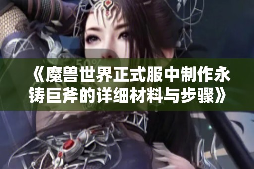 《魔獸世界正式服中制作永鑄巨斧的詳細材料與步驟》