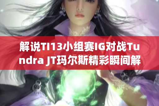解說(shuō)TI13小組賽IG對(duì)戰(zhàn)Tundra JT瑪爾斯精彩瞬間解析