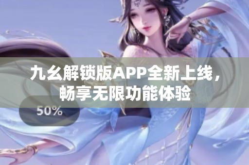 九幺解鎖版APP全新上線，暢享無限功能體驗