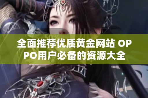 全面推薦優(yōu)質黃金網(wǎng)站 OPPO用戶必備的資源大全