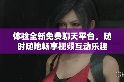 體驗(yàn)全新免費(fèi)聊天平臺，隨時(shí)隨地暢享視頻互動樂趣