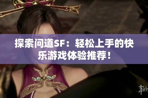 探索問道SF：輕松上手的快樂游戲體驗推薦！